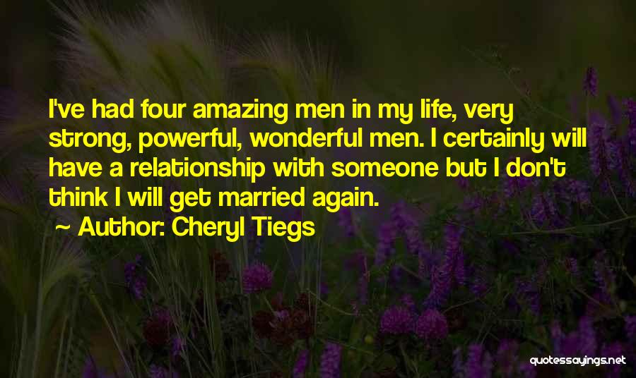 Cheryl Tiegs Quotes: I've Had Four Amazing Men In My Life, Very Strong, Powerful, Wonderful Men. I Certainly Will Have A Relationship With