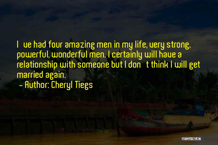 Cheryl Tiegs Quotes: I've Had Four Amazing Men In My Life, Very Strong, Powerful, Wonderful Men. I Certainly Will Have A Relationship With