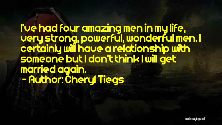 Cheryl Tiegs Quotes: I've Had Four Amazing Men In My Life, Very Strong, Powerful, Wonderful Men. I Certainly Will Have A Relationship With