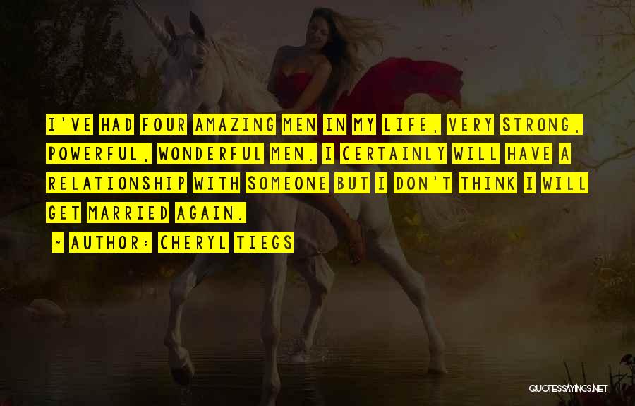 Cheryl Tiegs Quotes: I've Had Four Amazing Men In My Life, Very Strong, Powerful, Wonderful Men. I Certainly Will Have A Relationship With