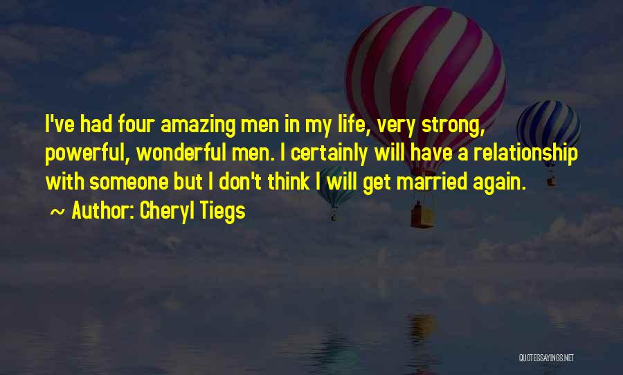 Cheryl Tiegs Quotes: I've Had Four Amazing Men In My Life, Very Strong, Powerful, Wonderful Men. I Certainly Will Have A Relationship With