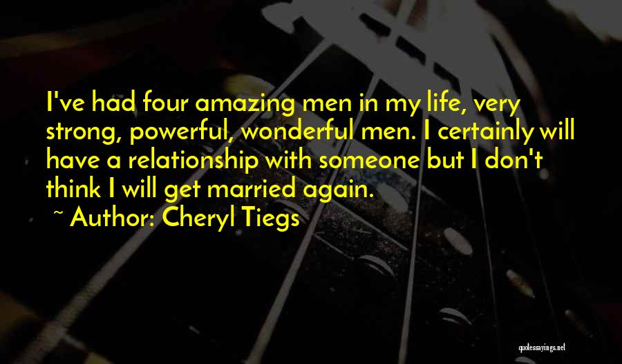 Cheryl Tiegs Quotes: I've Had Four Amazing Men In My Life, Very Strong, Powerful, Wonderful Men. I Certainly Will Have A Relationship With