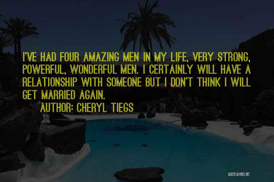 Cheryl Tiegs Quotes: I've Had Four Amazing Men In My Life, Very Strong, Powerful, Wonderful Men. I Certainly Will Have A Relationship With