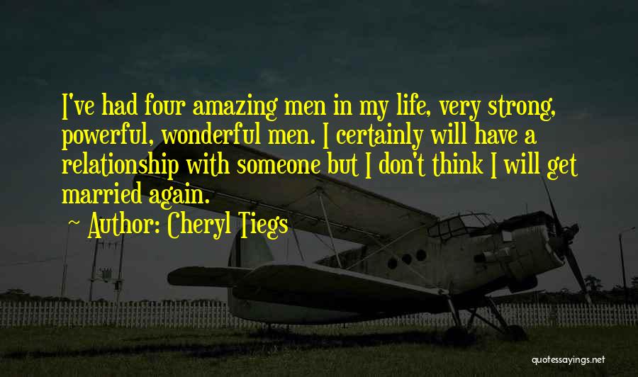 Cheryl Tiegs Quotes: I've Had Four Amazing Men In My Life, Very Strong, Powerful, Wonderful Men. I Certainly Will Have A Relationship With