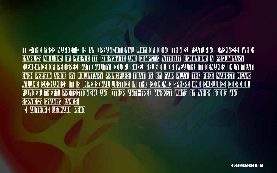 Leonard Read Quotes: It [the Free Market] Is An Organizational Way Of Doing Things, Featuring Openness, Which Enables Millions Of People To Cooperate