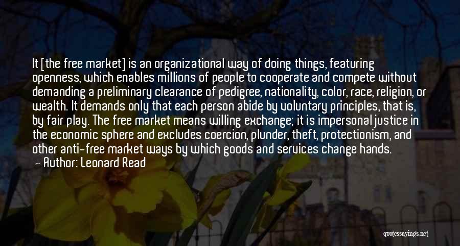 Leonard Read Quotes: It [the Free Market] Is An Organizational Way Of Doing Things, Featuring Openness, Which Enables Millions Of People To Cooperate