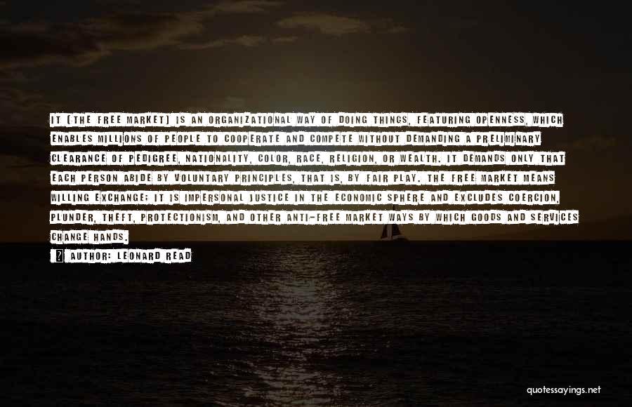 Leonard Read Quotes: It [the Free Market] Is An Organizational Way Of Doing Things, Featuring Openness, Which Enables Millions Of People To Cooperate