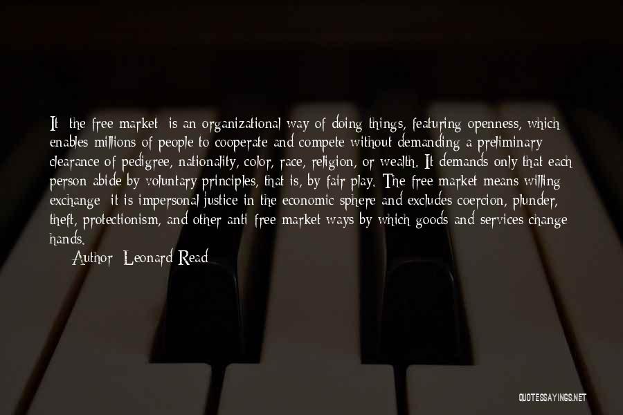 Leonard Read Quotes: It [the Free Market] Is An Organizational Way Of Doing Things, Featuring Openness, Which Enables Millions Of People To Cooperate