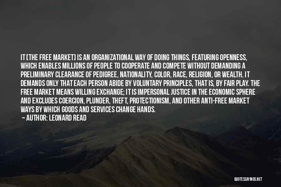 Leonard Read Quotes: It [the Free Market] Is An Organizational Way Of Doing Things, Featuring Openness, Which Enables Millions Of People To Cooperate