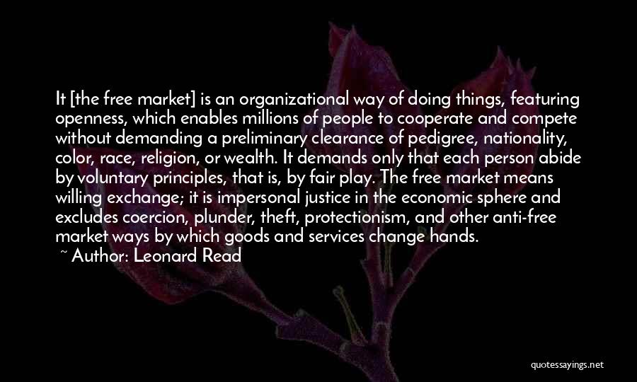 Leonard Read Quotes: It [the Free Market] Is An Organizational Way Of Doing Things, Featuring Openness, Which Enables Millions Of People To Cooperate