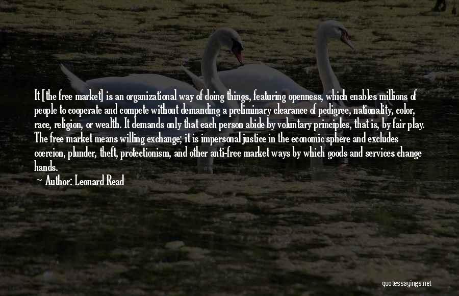 Leonard Read Quotes: It [the Free Market] Is An Organizational Way Of Doing Things, Featuring Openness, Which Enables Millions Of People To Cooperate