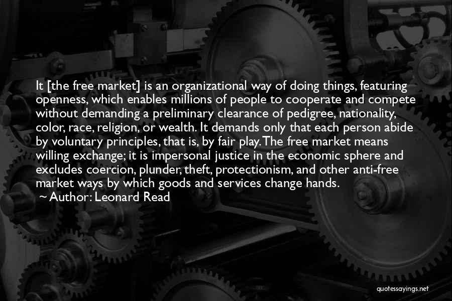 Leonard Read Quotes: It [the Free Market] Is An Organizational Way Of Doing Things, Featuring Openness, Which Enables Millions Of People To Cooperate