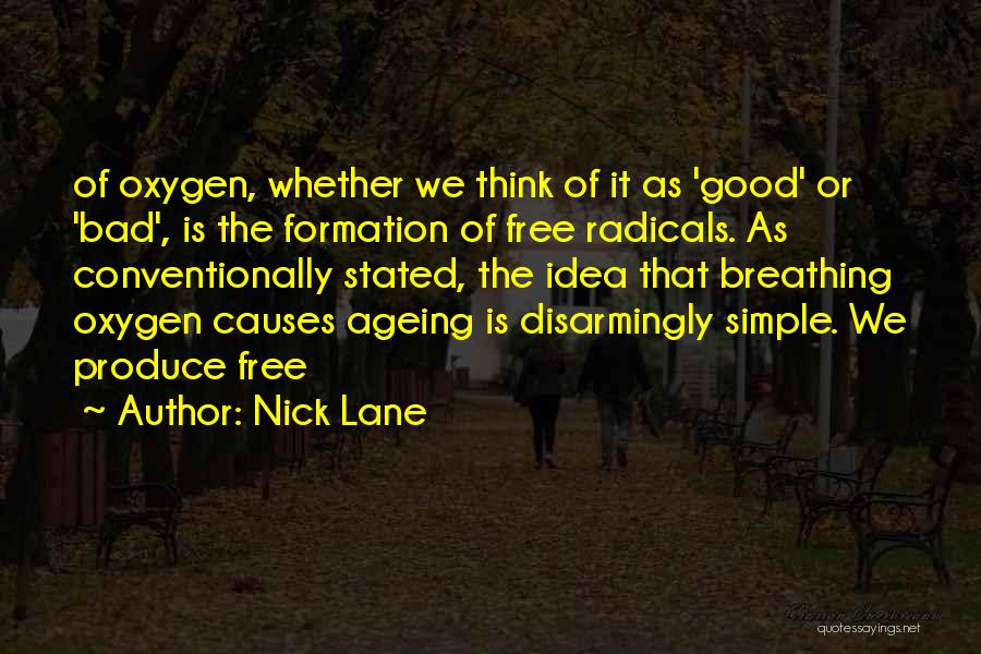 Nick Lane Quotes: Of Oxygen, Whether We Think Of It As 'good' Or 'bad', Is The Formation Of Free Radicals. As Conventionally Stated,