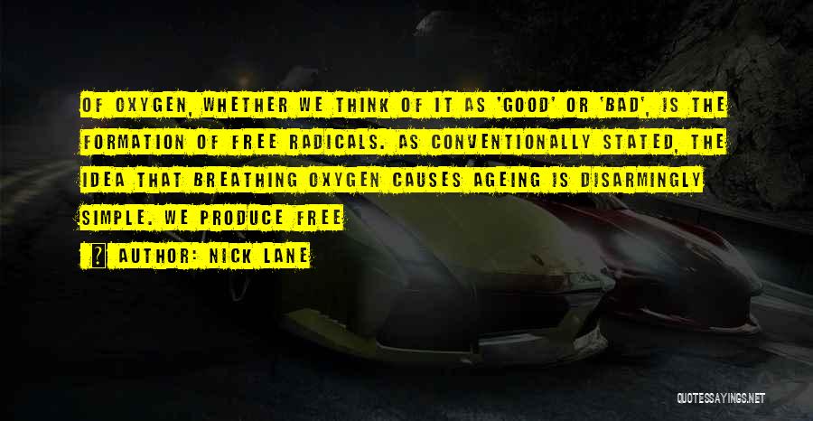 Nick Lane Quotes: Of Oxygen, Whether We Think Of It As 'good' Or 'bad', Is The Formation Of Free Radicals. As Conventionally Stated,