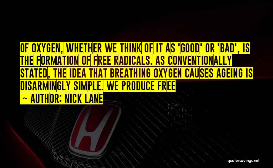 Nick Lane Quotes: Of Oxygen, Whether We Think Of It As 'good' Or 'bad', Is The Formation Of Free Radicals. As Conventionally Stated,