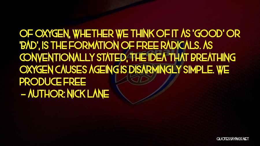 Nick Lane Quotes: Of Oxygen, Whether We Think Of It As 'good' Or 'bad', Is The Formation Of Free Radicals. As Conventionally Stated,