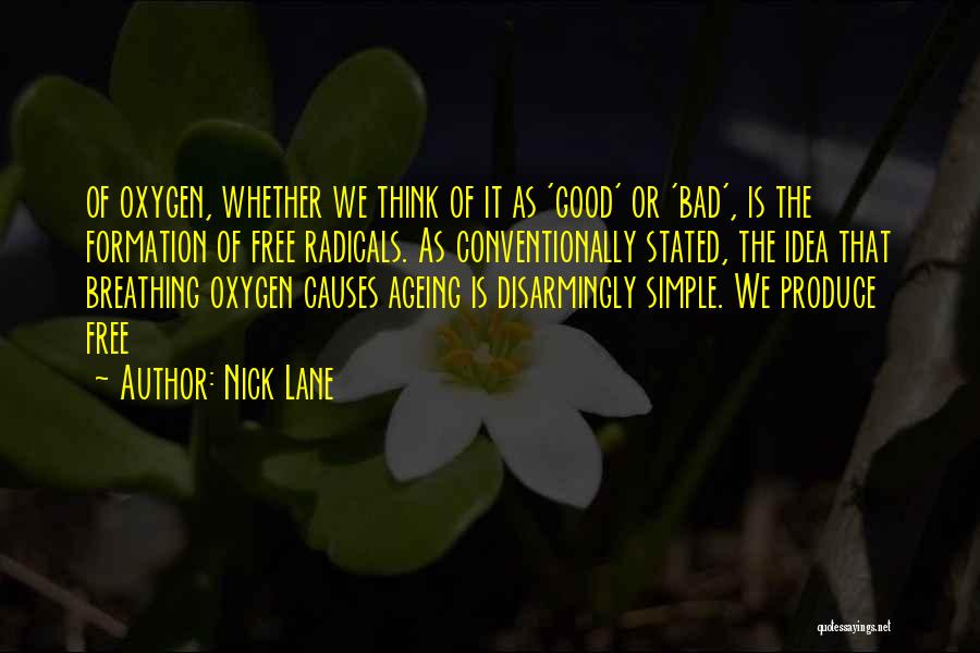 Nick Lane Quotes: Of Oxygen, Whether We Think Of It As 'good' Or 'bad', Is The Formation Of Free Radicals. As Conventionally Stated,