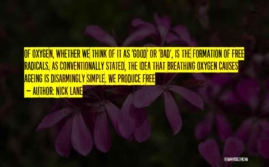 Nick Lane Quotes: Of Oxygen, Whether We Think Of It As 'good' Or 'bad', Is The Formation Of Free Radicals. As Conventionally Stated,