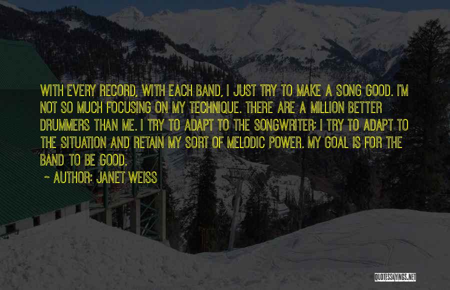 Janet Weiss Quotes: With Every Record, With Each Band, I Just Try To Make A Song Good. I'm Not So Much Focusing On