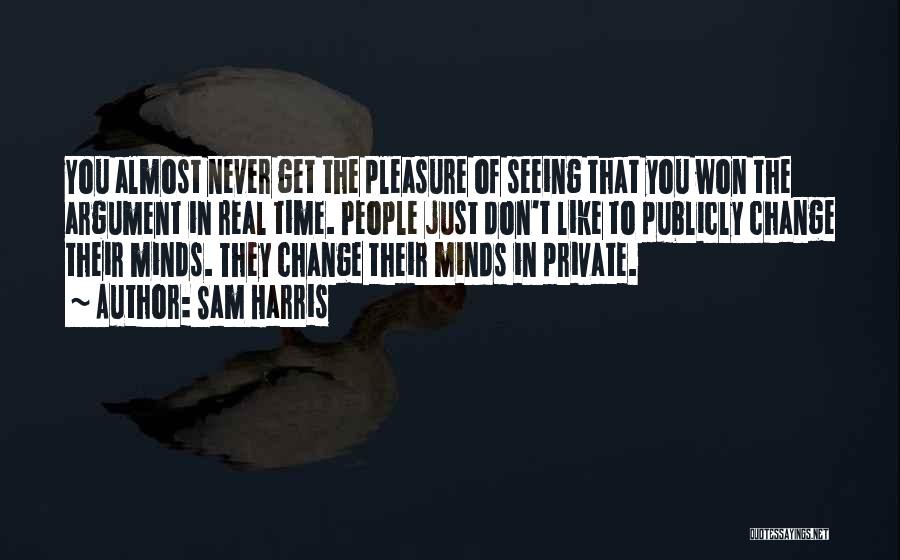 Sam Harris Quotes: You Almost Never Get The Pleasure Of Seeing That You Won The Argument In Real Time. People Just Don't Like