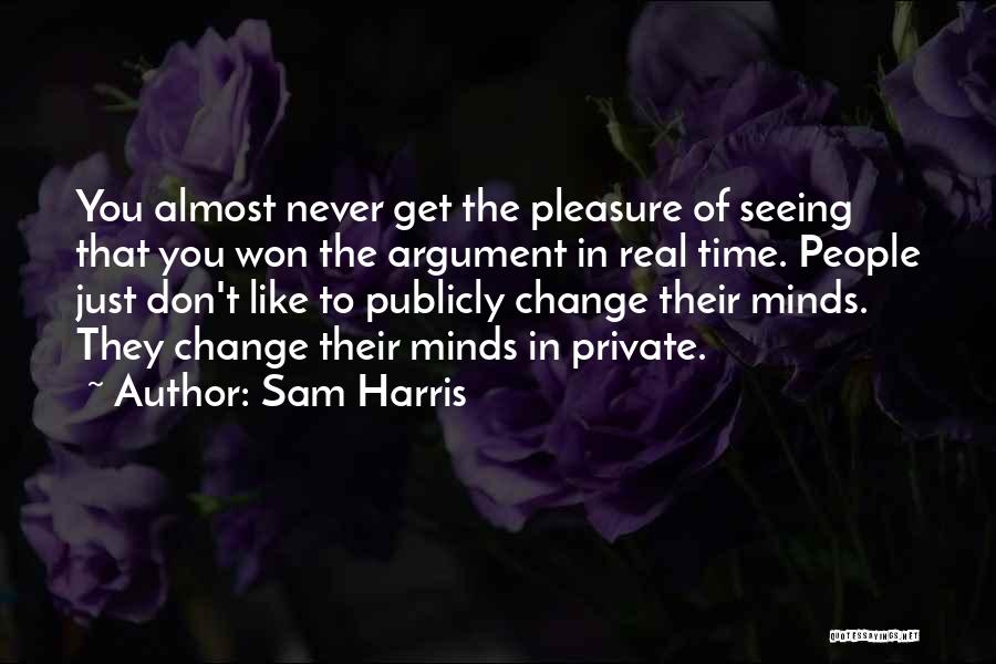 Sam Harris Quotes: You Almost Never Get The Pleasure Of Seeing That You Won The Argument In Real Time. People Just Don't Like