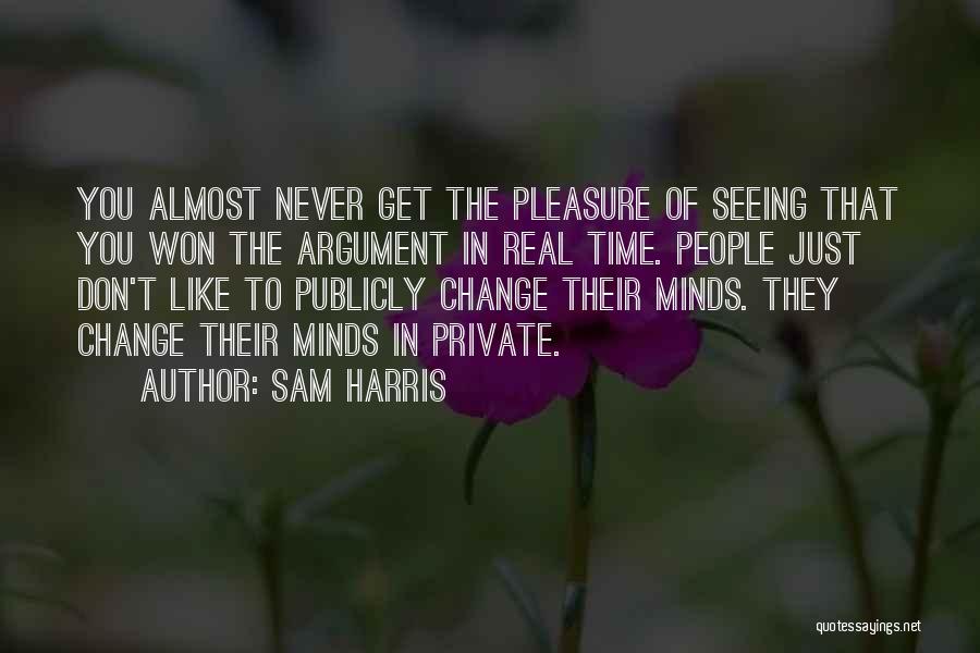 Sam Harris Quotes: You Almost Never Get The Pleasure Of Seeing That You Won The Argument In Real Time. People Just Don't Like