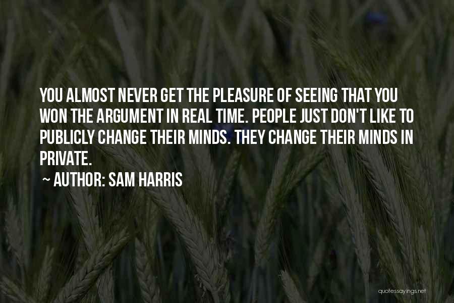 Sam Harris Quotes: You Almost Never Get The Pleasure Of Seeing That You Won The Argument In Real Time. People Just Don't Like