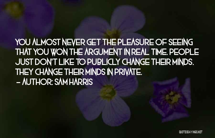 Sam Harris Quotes: You Almost Never Get The Pleasure Of Seeing That You Won The Argument In Real Time. People Just Don't Like