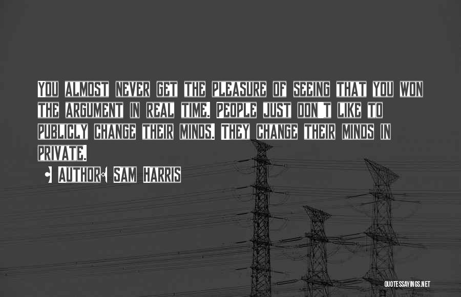 Sam Harris Quotes: You Almost Never Get The Pleasure Of Seeing That You Won The Argument In Real Time. People Just Don't Like