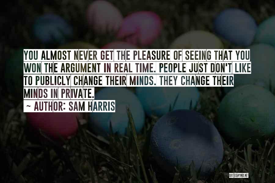 Sam Harris Quotes: You Almost Never Get The Pleasure Of Seeing That You Won The Argument In Real Time. People Just Don't Like