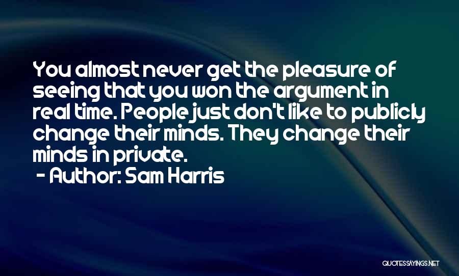 Sam Harris Quotes: You Almost Never Get The Pleasure Of Seeing That You Won The Argument In Real Time. People Just Don't Like