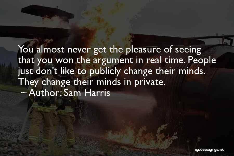 Sam Harris Quotes: You Almost Never Get The Pleasure Of Seeing That You Won The Argument In Real Time. People Just Don't Like