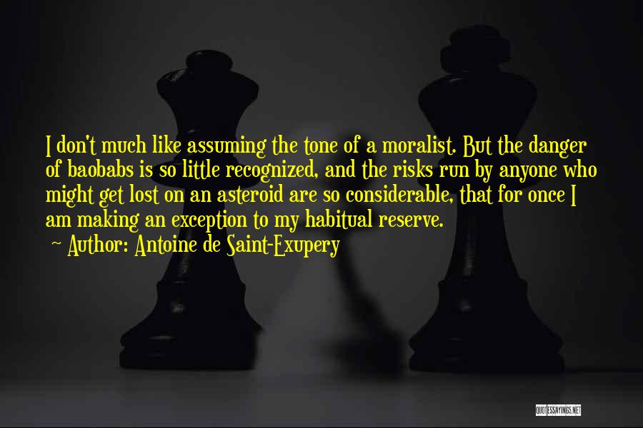 Antoine De Saint-Exupery Quotes: I Don't Much Like Assuming The Tone Of A Moralist. But The Danger Of Baobabs Is So Little Recognized, And