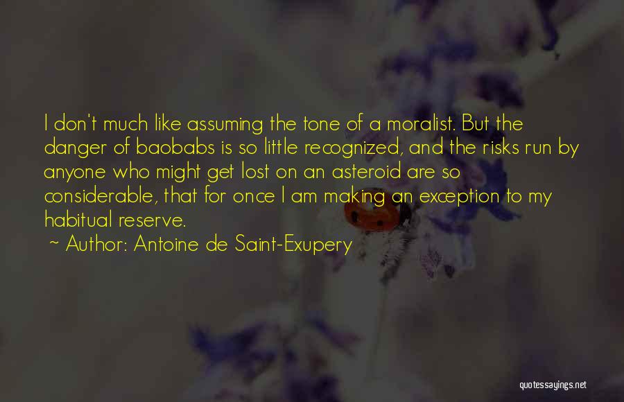 Antoine De Saint-Exupery Quotes: I Don't Much Like Assuming The Tone Of A Moralist. But The Danger Of Baobabs Is So Little Recognized, And