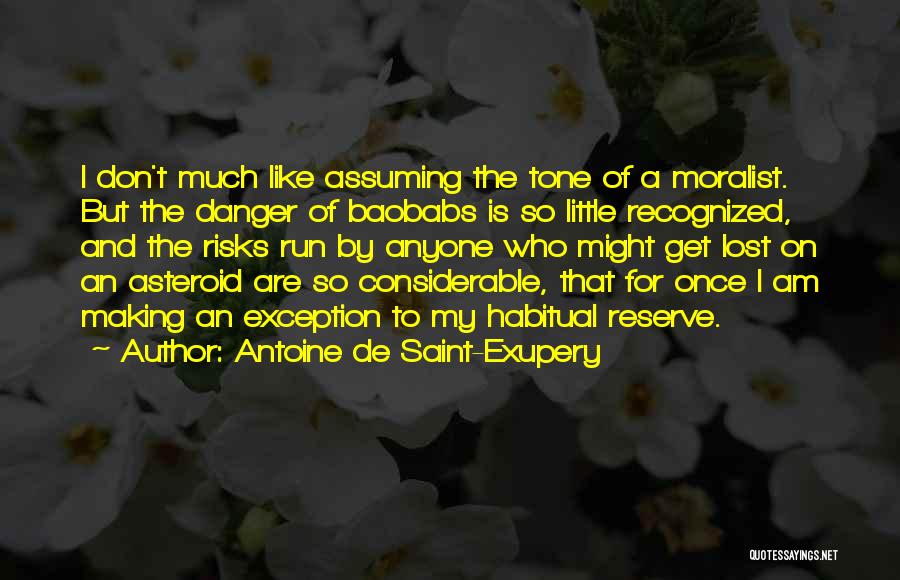 Antoine De Saint-Exupery Quotes: I Don't Much Like Assuming The Tone Of A Moralist. But The Danger Of Baobabs Is So Little Recognized, And