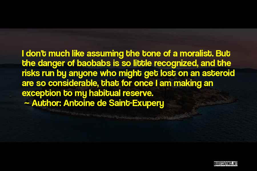 Antoine De Saint-Exupery Quotes: I Don't Much Like Assuming The Tone Of A Moralist. But The Danger Of Baobabs Is So Little Recognized, And