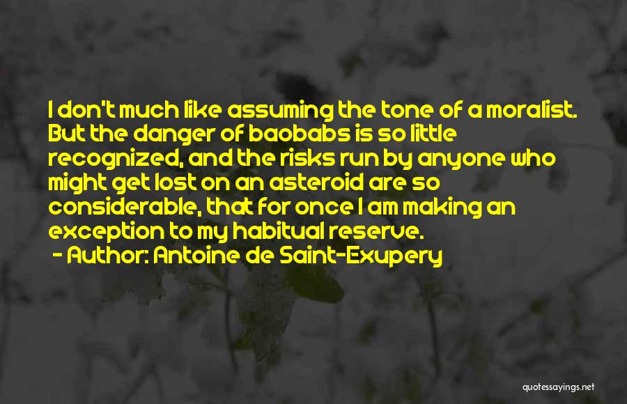 Antoine De Saint-Exupery Quotes: I Don't Much Like Assuming The Tone Of A Moralist. But The Danger Of Baobabs Is So Little Recognized, And