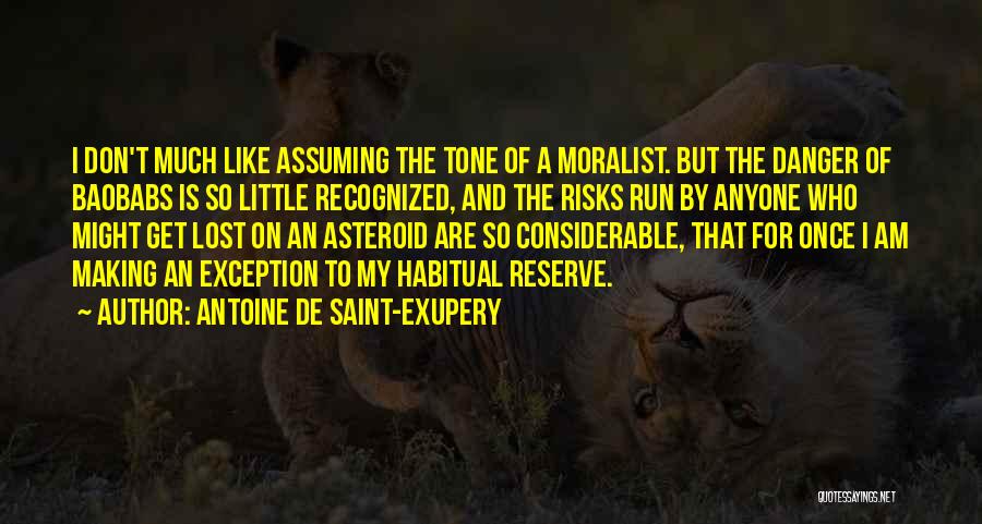 Antoine De Saint-Exupery Quotes: I Don't Much Like Assuming The Tone Of A Moralist. But The Danger Of Baobabs Is So Little Recognized, And