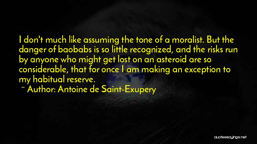 Antoine De Saint-Exupery Quotes: I Don't Much Like Assuming The Tone Of A Moralist. But The Danger Of Baobabs Is So Little Recognized, And