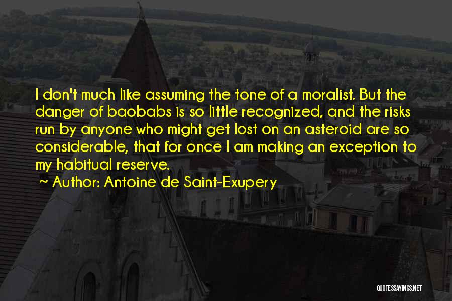 Antoine De Saint-Exupery Quotes: I Don't Much Like Assuming The Tone Of A Moralist. But The Danger Of Baobabs Is So Little Recognized, And