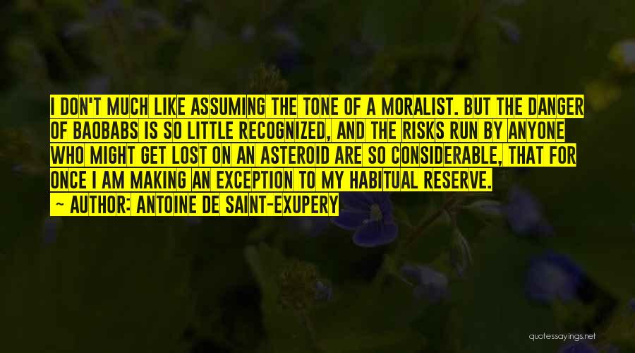 Antoine De Saint-Exupery Quotes: I Don't Much Like Assuming The Tone Of A Moralist. But The Danger Of Baobabs Is So Little Recognized, And