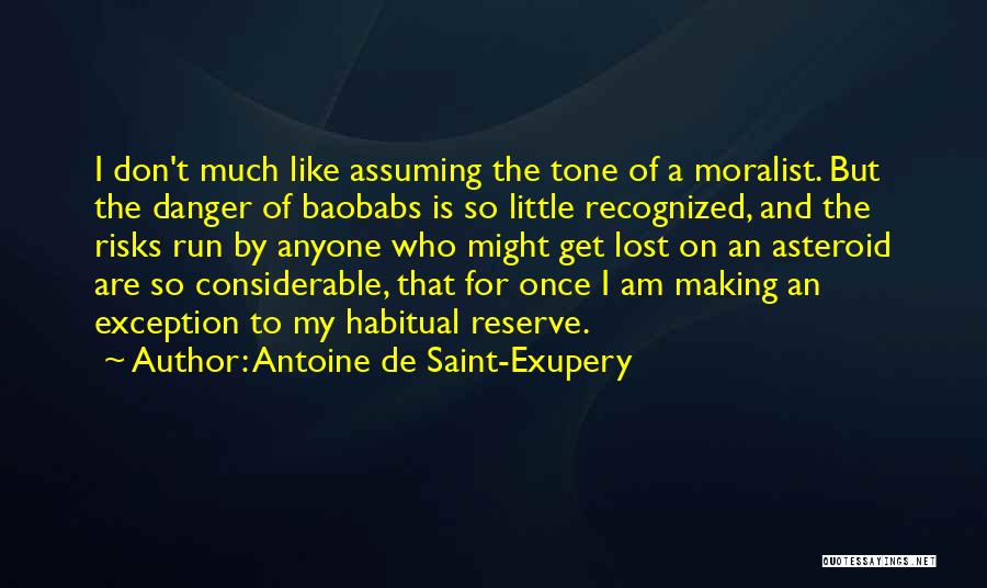 Antoine De Saint-Exupery Quotes: I Don't Much Like Assuming The Tone Of A Moralist. But The Danger Of Baobabs Is So Little Recognized, And