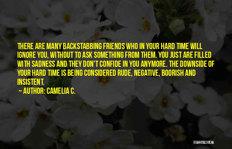 Camelia C. Quotes: There Are Many Backstabbing Friends Who In Your Hard Time Will Ignore You, Without To Ask Something From Them. You