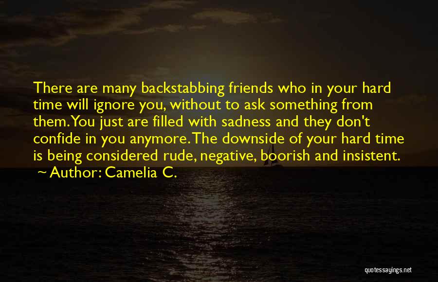 Camelia C. Quotes: There Are Many Backstabbing Friends Who In Your Hard Time Will Ignore You, Without To Ask Something From Them. You