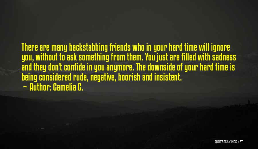 Camelia C. Quotes: There Are Many Backstabbing Friends Who In Your Hard Time Will Ignore You, Without To Ask Something From Them. You