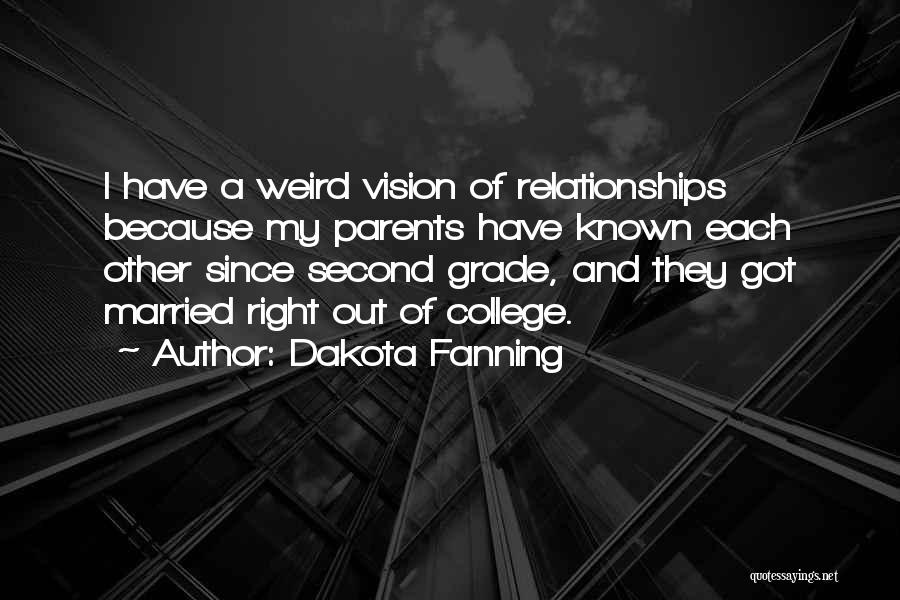 Dakota Fanning Quotes: I Have A Weird Vision Of Relationships Because My Parents Have Known Each Other Since Second Grade, And They Got