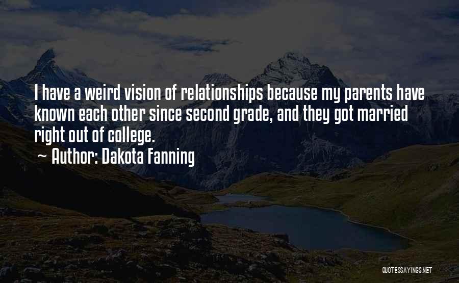 Dakota Fanning Quotes: I Have A Weird Vision Of Relationships Because My Parents Have Known Each Other Since Second Grade, And They Got