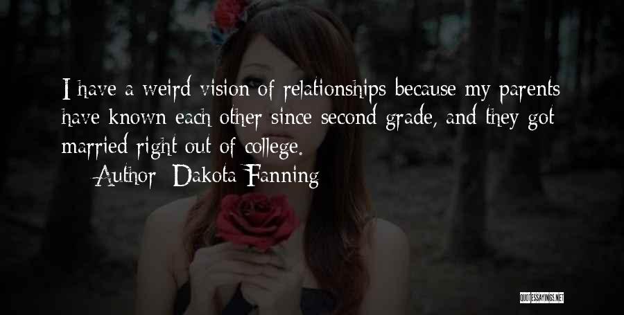 Dakota Fanning Quotes: I Have A Weird Vision Of Relationships Because My Parents Have Known Each Other Since Second Grade, And They Got