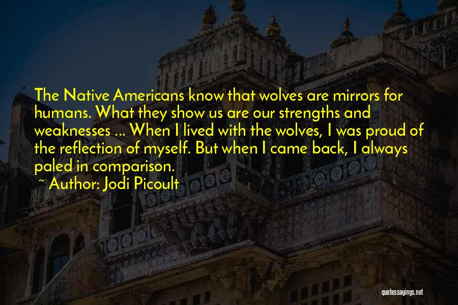 Jodi Picoult Quotes: The Native Americans Know That Wolves Are Mirrors For Humans. What They Show Us Are Our Strengths And Weaknesses ...
