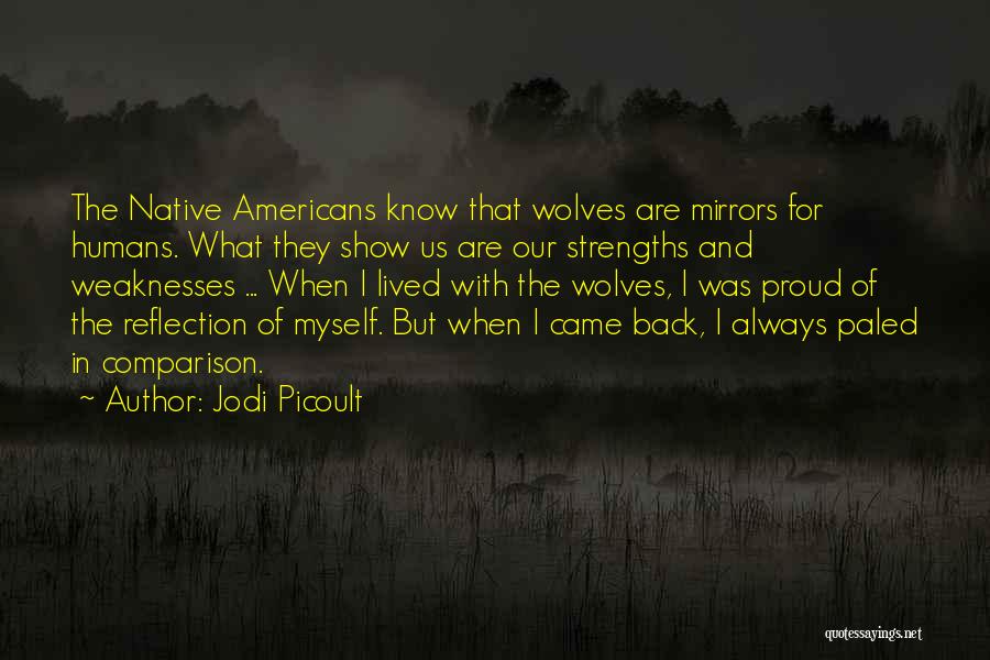 Jodi Picoult Quotes: The Native Americans Know That Wolves Are Mirrors For Humans. What They Show Us Are Our Strengths And Weaknesses ...